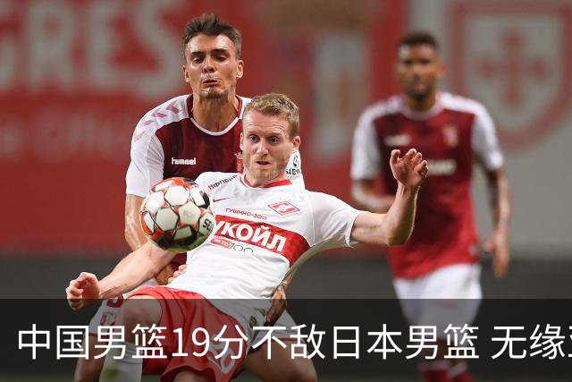 中国男篮19分不敌日本男篮 无缘亚运会决赛