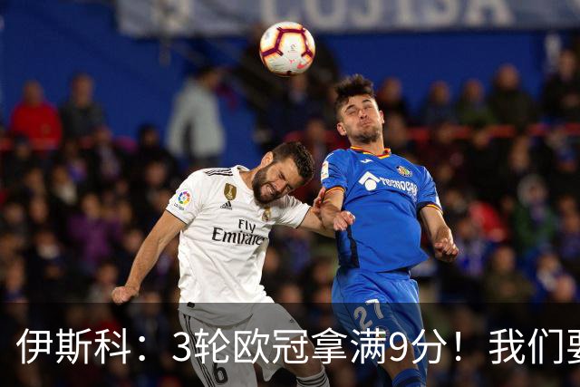 伊斯科：3轮欧冠拿满9分！我们要继续保持，很高兴用进球帮助球队