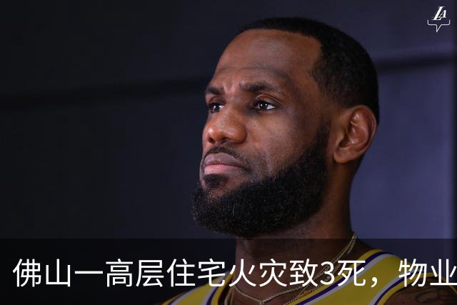 佛山一高层住宅火灾致3死，物业3名责任人涉重大责任事故罪已移送司法