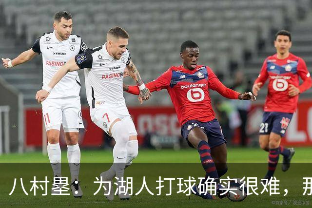 八村塁：为湖人打球确实很难，那里是很大的舞台