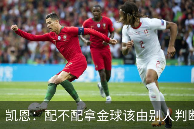 凯恩：配不配拿金球该由别人判断，如果能获奖我会非常自豪