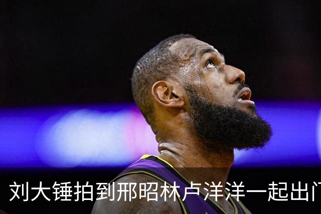 刘大锤拍到邢昭林卢洋洋一起出门丢垃圾，曝邢昭林卢洋洋恋情登上热搜