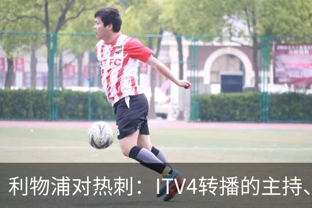 利物浦对热刺：ITV4转播的主持、嘉宾与解说名单