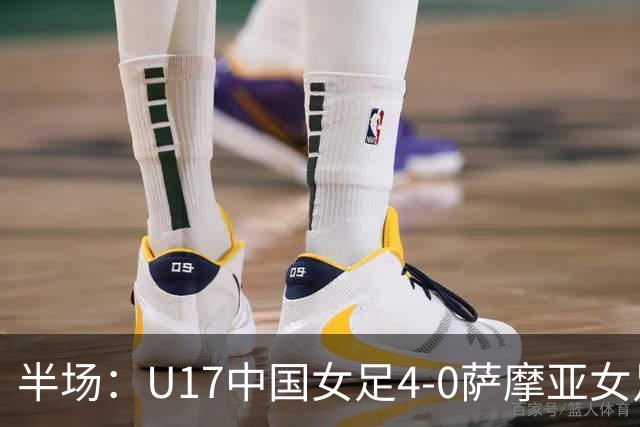 半场：U17中国女足4-0萨摩亚女足U17，徐悦梅开二度