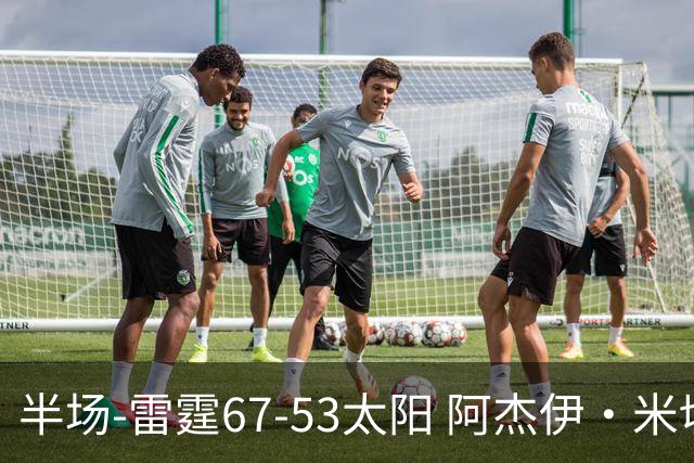 半场-雷霆67-53太阳 阿杰伊·米切尔18分 鸭梨12分 卡鲁索崴脚