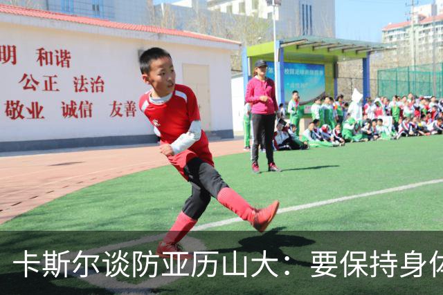卡斯尔谈防亚历山大：要保持身体对抗但不能犯规 全队都该更强硬