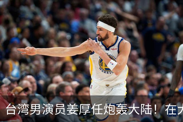 台湾男演员姜厚任炮轰大陆！在大陆拍戏不被尊重，主角有配房车，还不能跟主角同桌吃饭