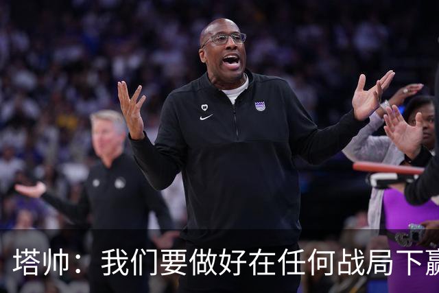 塔帅：我们要做好在任何战局下赢球的准备，尽可能踢出观赏性