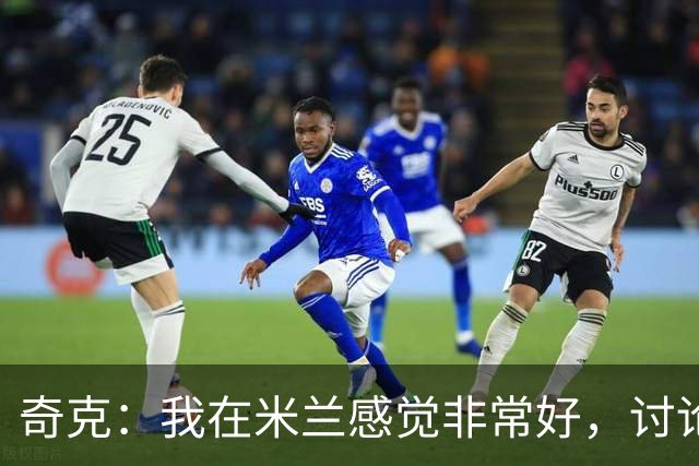 奇克：我在米兰感觉非常好，讨论未来为时尚早