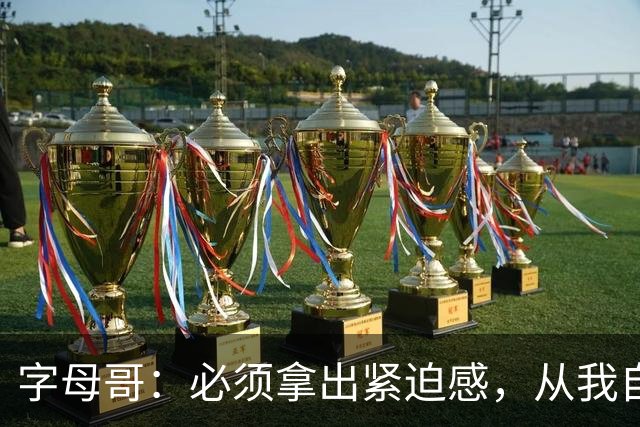 字母哥：必须拿出紧迫感，从我自己做起