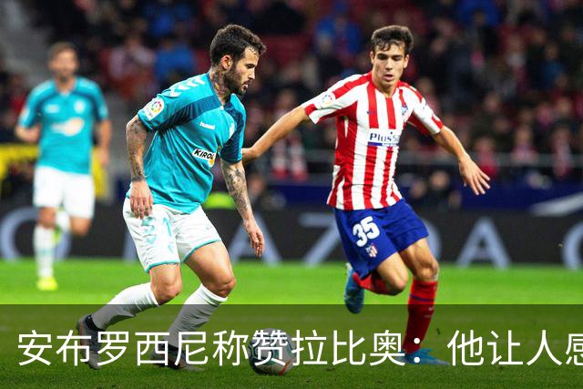 安布罗西尼称赞拉比奥：他让人感觉拥有一种近乎无敌的身体素质