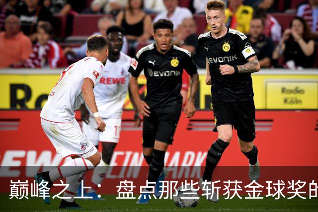 巅峰之上：盘点那些斩获金球奖的德甲传奇球星