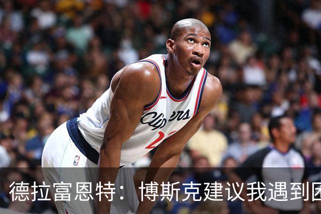 德拉富恩特：博斯克建议我遇到困难时保持冷静，我从不看媒体