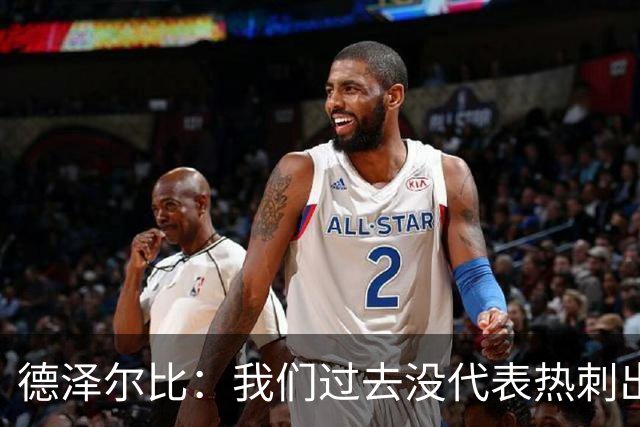 德泽尔比：我们过去没代表热刺出场过，不能把历史战绩当压力