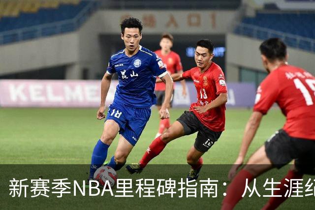 新赛季NBA里程碑指南：从生涯纪录到队史丰碑