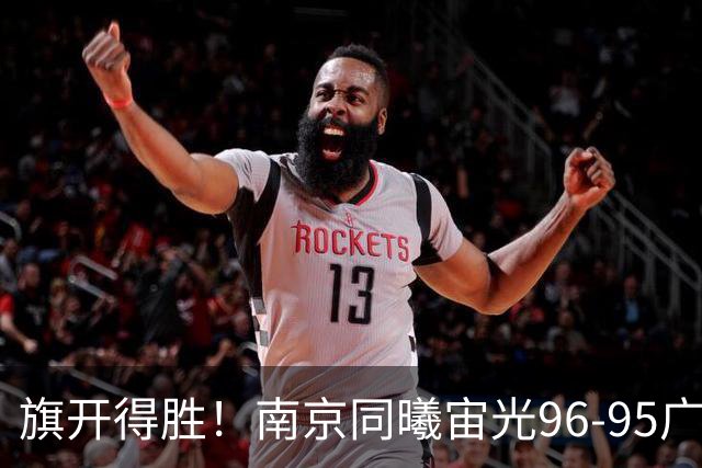 旗开得胜！南京同曦宙光96-95广东东阳光