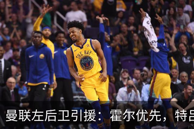 曼联左后卫引援：霍尔优先，特吕费尔在列