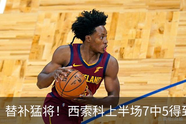 替补猛将！西索科上半场7中5得到15分5板1助1断 得分全队最高