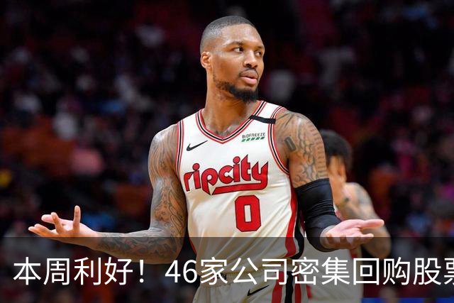 本周利好！46家公司密集回购股票，最猛一家拟掏10个亿