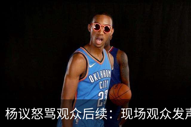 杨议怒骂观众后续：现场观众发声，官媒下场，迎三大“噩耗”