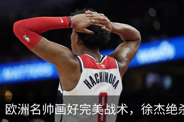 欧洲名帅画好完美战术，徐杰绝杀偏出！杜润旺手刃老东家