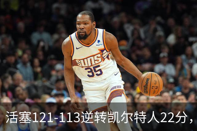 活塞121-113逆转凯尔特人22分，坎宁安22+8，乔治38分，塔图姆23中6