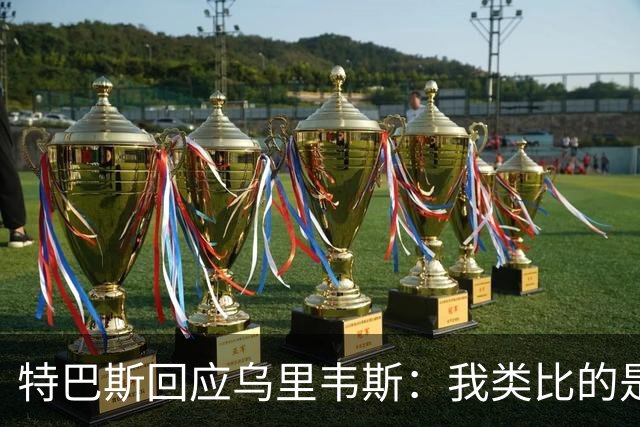 特巴斯回应乌里韦斯：我类比的是那套宣传手法，而非某种意识形态