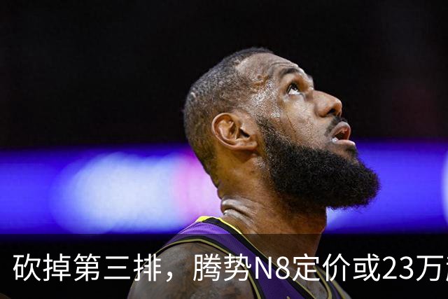 砍掉第三排，腾势N8定价或23万起，是惊喜还是妥协？