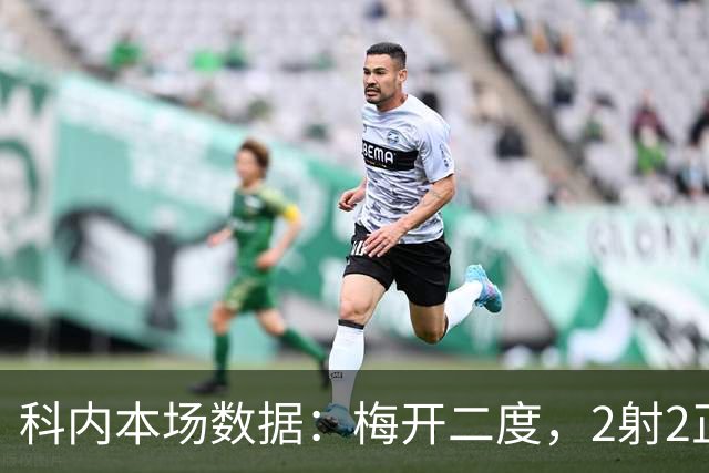 科内本场数据：梅开二度，2射2正，1次过人，评分9.1分