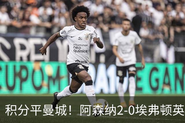 积分平曼城！阿森纳2-0埃弗顿英超3连胜 孔萨处子球加布建功