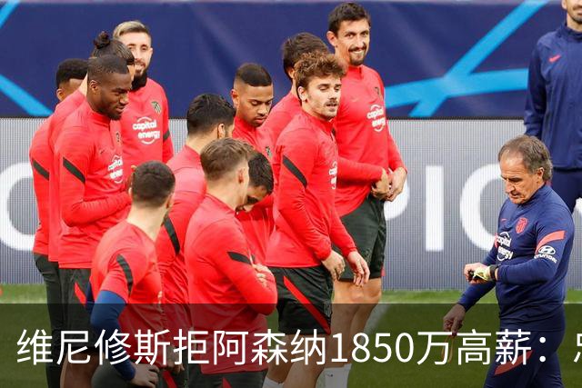 维尼修斯拒阿森纳1850万高薪：忠诚与野心下的留守抉择