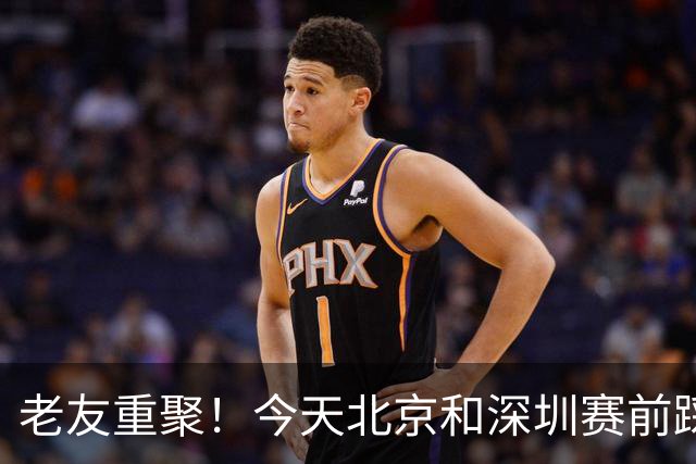 老友重聚！今天北京和深圳赛前踩场训练 两队球员教练互相寒暄