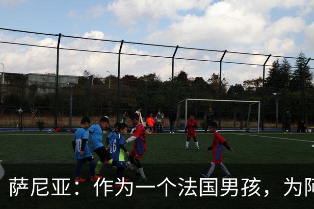 萨尼亚：作为一个法国男孩，为阿森纳踢球是一种梦想