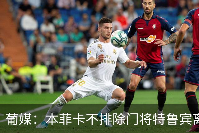 葡媒：本菲卡不排除门将特鲁宾离队，内部信任19岁小将接班