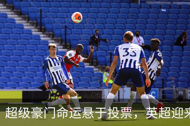 超级豪门命运悬于投票，英超迎来历史性抉择