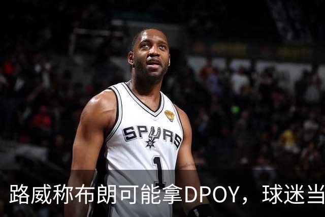 路威称布朗可能拿DPOY，球迷当场反驳：他防守没那么神