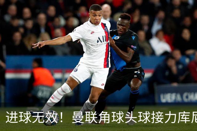 进球无效！曼联角球头球接力库尼亚破门，VAR介入吹越位无效