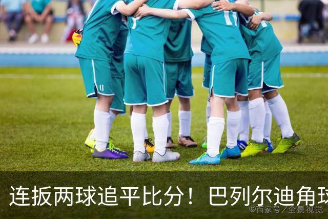 连扳两球追平比分！巴列尔迪角球机会补射扳平，罗马5分钟2球