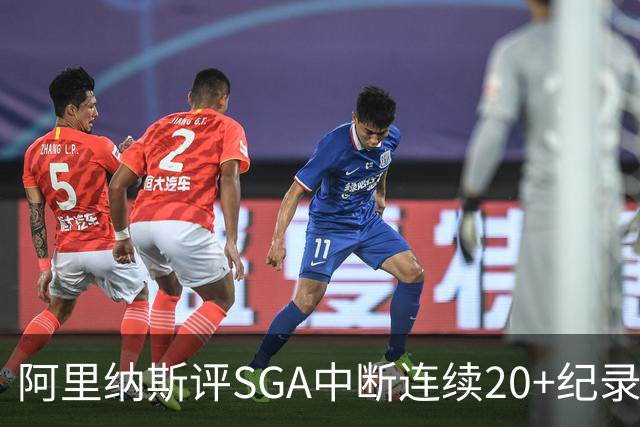 阿里纳斯评SGA中断连续20+纪录：换我绝不下场 要刷到后人绝望