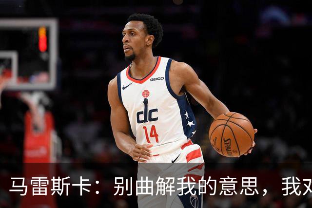 马雷斯卡：别曲解我的意思，我对今天球队的表现非常满意
