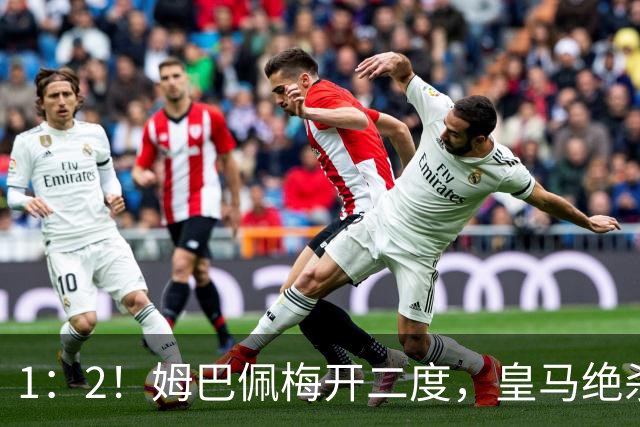 1：2！姆巴佩梅开二度，皇马绝杀巴萨，送其赛季首败，西甲前三仅差3分
