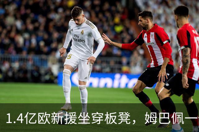 1.4亿欧新援坐穿板凳，姆巴佩一句话点破他缺什么