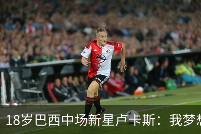 18岁巴西中场新星卢卡斯：我梦想代表巴西出战世界杯，并夺得冠军
