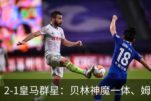 2-1皇马群星：贝林神魔一体、姆总匹配金球、穆帅又见缩水版滑跪！