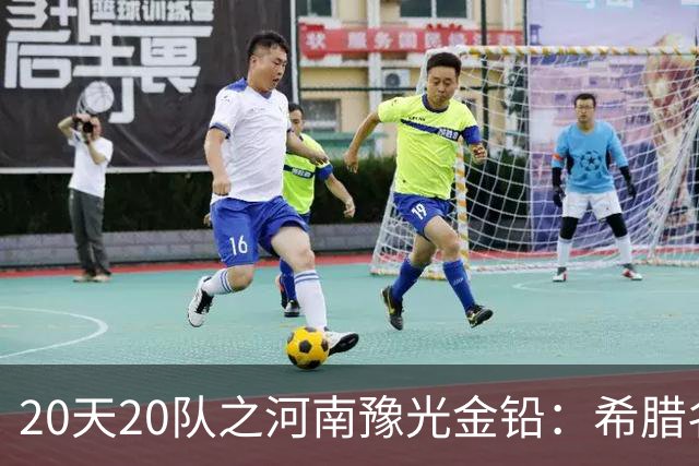 20天20队之河南豫光金铅：希腊名帅+阵容升级 期待在A组大展拳脚