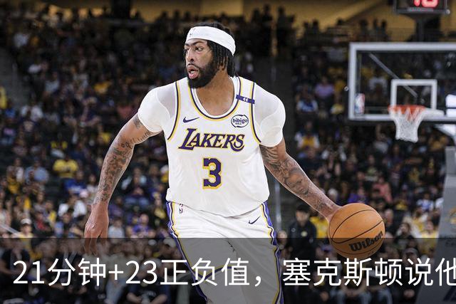 21分钟+23正负值，塞克斯顿说他一上场就带来活力
