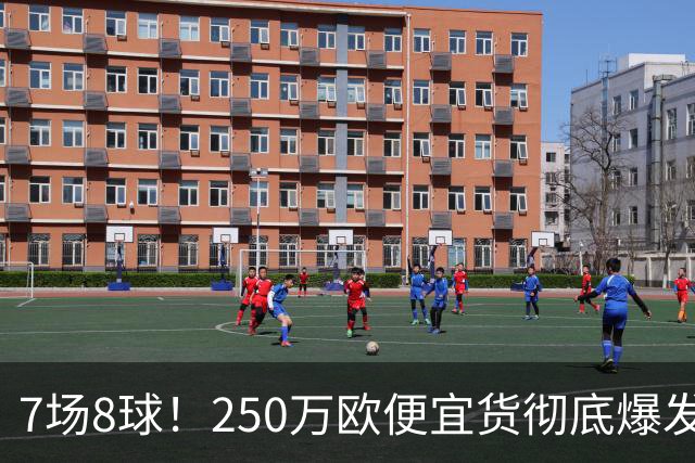 7场8球！250万欧便宜货彻底爆发，新东家赚翻老东家后悔，3大豪门哄抢