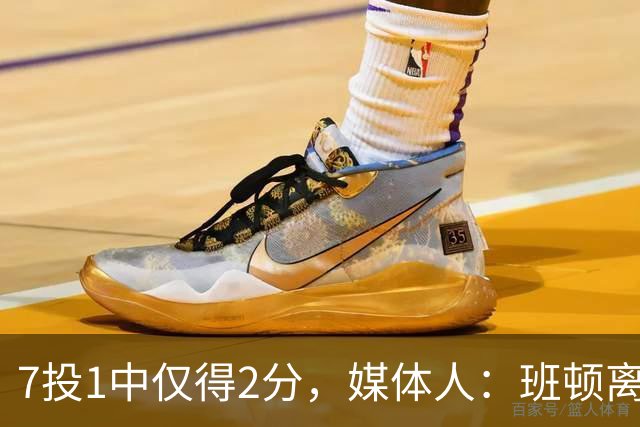 7投1中仅得2分，媒体人：班顿离CBA越来越近了