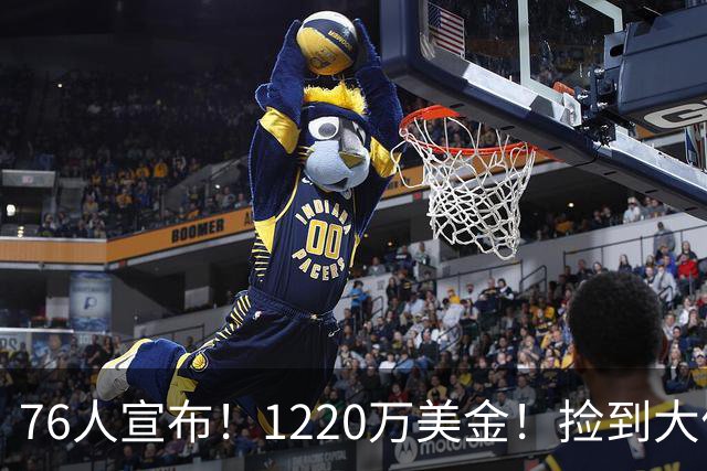76人宣布！1220万美金！捡到大便宜了...