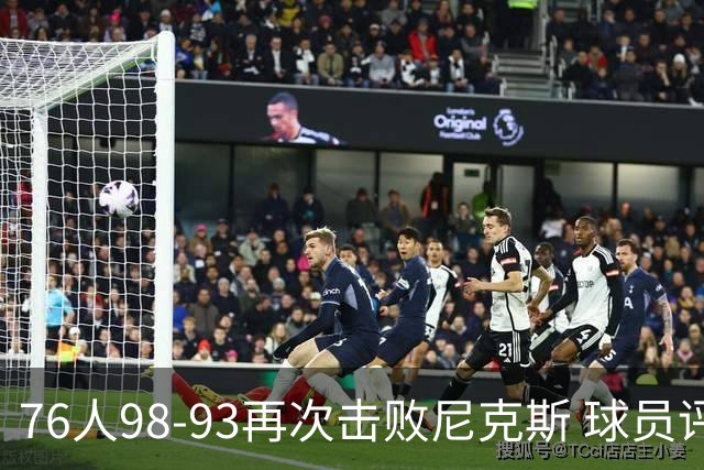 76人98-93再次击败尼克斯 球员评价：4人优秀，3人及格，2人低迷